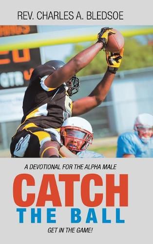 Cover image for Catch the Ball: Get in the Game! a Devotional for the Alpha Male