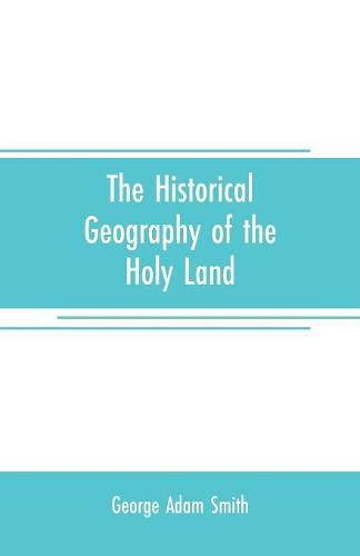 Cover image for The historical geography of the Holy land: especially in relation to the history of Israel and of the early church