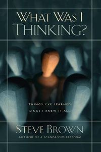 Cover image for What Was I Thinking?: Things I've Learned Since I Knew It All