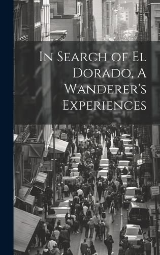 Cover image for In Search of El Dorado, A Wanderer's Experiences