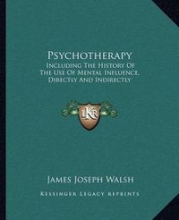 Cover image for Psychotherapy: Including the History of the Use of Mental Influence, Directly and Indirectly