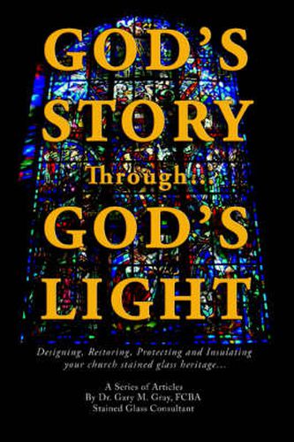 Cover image for God's Story Through...God's Light: Designing, Restoring, Protecting and Insulating Your Church Stained Glass Heritage...