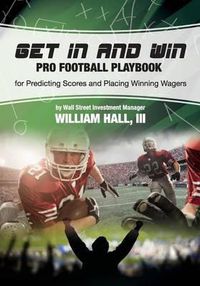 Cover image for Get In and Win Pro Football Playbook: For Predicting Scores and Placing Winner Wagers By a Wall Street Investment Manager