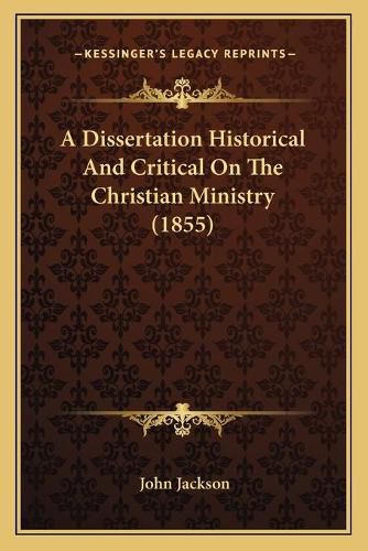 Cover image for A Dissertation Historical and Critical on the Christian Ministry (1855)