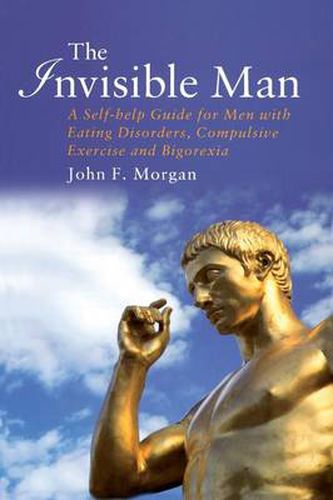 Cover image for The Invisible Man: A Self-help Guide for Men With Eating Disorders, Compulsive Exercise and Bigorexia