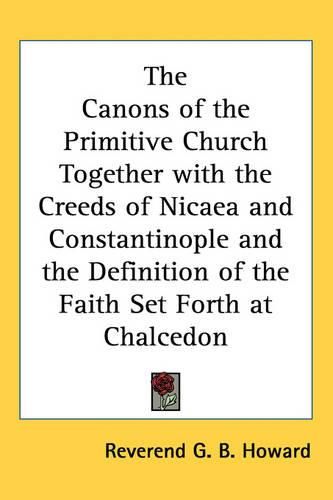 Cover image for The Canons of the Primitive Church Together with the Creeds of Nicaea and Constantinople and the Definition of the Faith Set Forth at Chalcedon