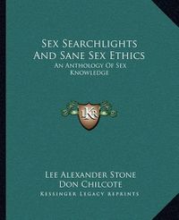 Cover image for Sex Searchlights and Sane Sex Ethics: An Anthology of Sex Knowledge