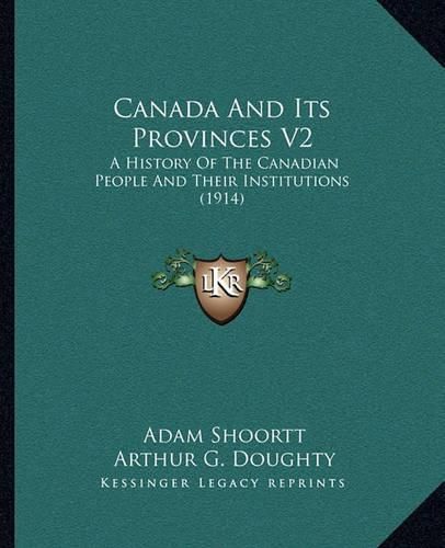 Canada and Its Provinces V2: A History of the Canadian People and Their Institutions (1914)