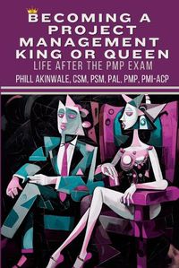 Cover image for Becoming a Project Management King or Queen (Life After the PMP Exam)