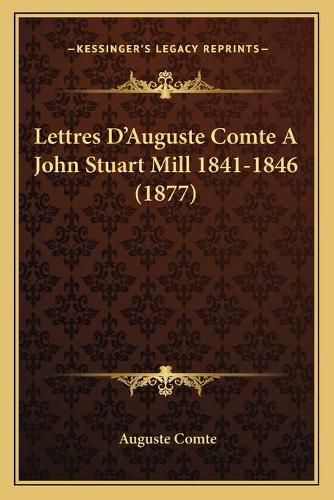 Lettres Da Acentsacentsa A-Acentsa Acentsauguste Comte a John Stuart Mill 1841-1846 (1877)