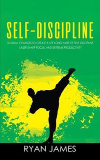Cover image for Self-Discipline: 32 Small Changes to Create a Life Long Habit of Self-Discipline, Laser-Sharp Focus, and Extreme Productivity (Self-Discipline Series) (Volume 1)