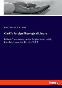 Cover image for Clark's Foreign Theological Library: Biblical Commentary on the Prophecies of Isaiah, translated from the 4th ed. - Vol. 1