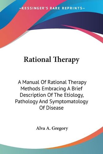 Cover image for Rational Therapy: A Manual of Rational Therapy Methods Embracing a Brief Description of the Etiology, Pathology and Symptomatology of Disease