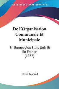 Cover image for de L'Organisation Communale Et Municipale: En Europe Aux Etats Unis Et En France (1877)