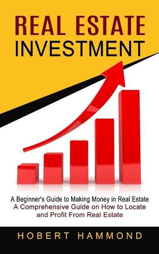 Cover image for Real Estate Investment: A Beginner's Guide to Making Money in Real Estate (A Comprehensive Guide on How to Locate and Profit From Real Estate)