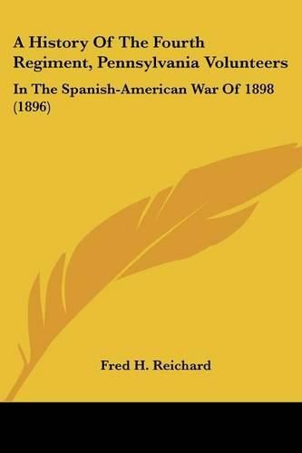 A History of the Fourth Regiment, Pennsylvania Volunteers: In the Spanish-American War of 1898 (1896)