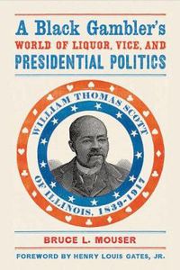 Cover image for A Black Gambler's World of Liquor, Vice, and Presidential Politics: William Thomas Scott of Illinois, 1839-1917