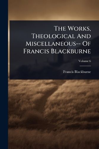 Cover image for The Works, Theological And Miscellaneous-- Of Francis Blackburne
