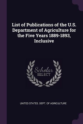 Cover image for List of Publications of the U.S. Department of Agriculture for the Five Years 1889-1893, Inclusive