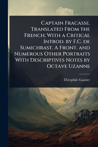 Cover image for Captain Fracasse. Translated From the French; With a Critical Introd. by F.C. de Sumichrast. A Front. and Numerous Other Portraits With Descriptives Notes by Octave Uzanne