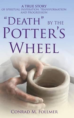 Cover image for Death by the Potter's Wheel: A True Story of Spiritual Inspiration, Transformation and Progression