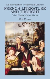 Cover image for An Introduction to 16th-century French Literature and Thought: Other Times, Other Places