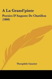 Cover image for a la Grand'pinte: Poesies D'Auguste de Chatillon (1860)