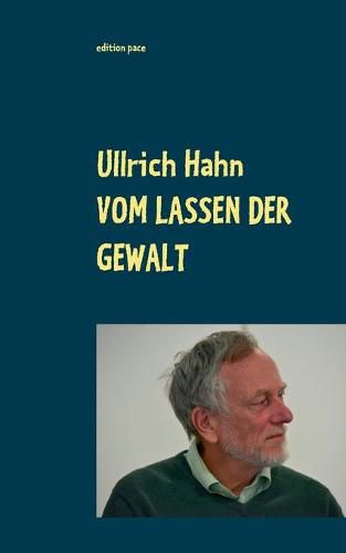 Vom Lassen der Gewalt: Thesen, Texte, Theorien zu Gewaltfreiem Handeln heute