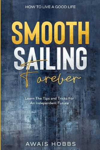 Cover image for How To Live A Good Life: Smooth Sailing Forever - Learn The Tips and Tricks For An Independent Future