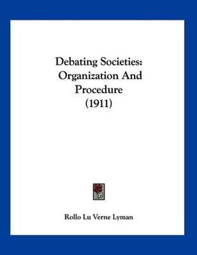 Cover image for Debating Societies: Organization and Procedure (1911)