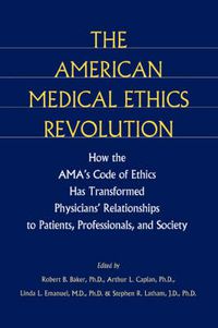 Cover image for The American Medical Ethics Revolution: How the AMA's Code of Ethics Has Transformed Physicians' Relationships to Patients, Professionals and Society