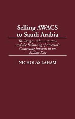 Cover image for Selling AWACS to Saudi Arabia: The Reagan Administration and the Balancing of America's Competing Interests in the Middle East