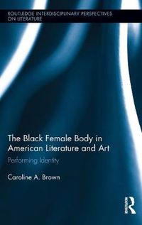 Cover image for The Black Female Body in American Literature and Art: Performing Identity