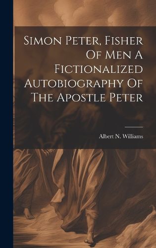 Cover image for Simon Peter, Fisher Of Men A Fictionalized Autobiography Of The Apostle Peter