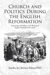 Cover image for Church and Politics During the English Reformation: Ecclesiology and Politics in the Writings of Stephen Marshall (1595-1655)