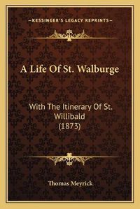 Cover image for A Life of St. Walburge: With the Itinerary of St. Willibald (1873)