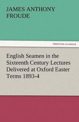 Cover image for English Seamen in the Sixteenth Century Lectures Delivered at Oxford Easter Terms 1893-4