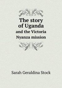 Cover image for The story of Uganda and the Victoria Nyanza mission