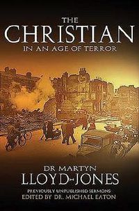Cover image for The Christian in an Age of Terror: Selected Sermons of Dr Martyn Lloyd-Jones, 1941-1950