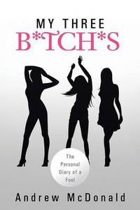 Cover image for My Three B*tch*s: The Personal Diary of a Fool