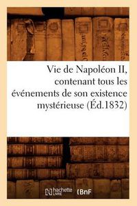 Cover image for Vie de Napoleon II, Contenant Tous Les Evenements de Son Existence Mysterieuse (Ed.1832)