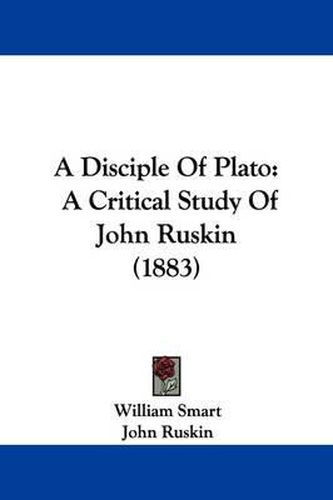 Cover image for A Disciple of Plato: A Critical Study of John Ruskin (1883)