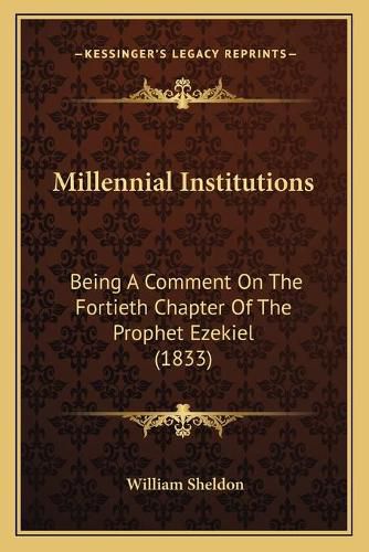 Cover image for Millennial Institutions: Being a Comment on the Fortieth Chapter of the Prophet Ezekiel (1833)