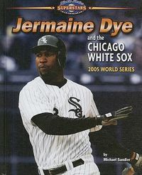 Cover image for Jermaine Dye and the Chicago White Sox: 2005 World Series