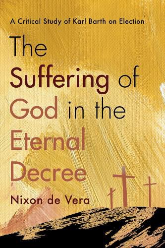 Cover image for The Suffering of God in the Eternal Decree: A Critical Study of Karl Barth on Election