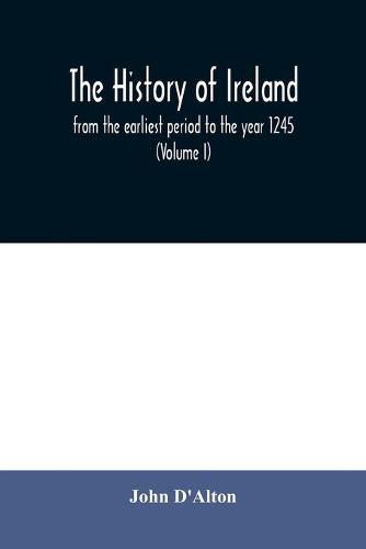 The history of Ireland, from the earliest period to the year 1245, when the Annals of Boyle, which are adopted and embodied as the running text authority, terminate