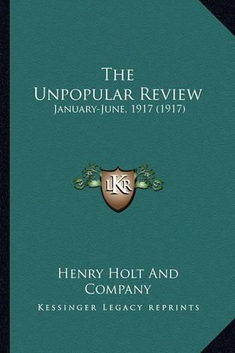 Cover image for The Unpopular Review the Unpopular Review: January-June, 1917 (1917) January-June, 1917 (1917)