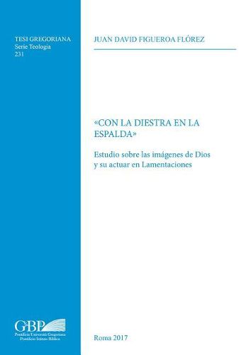 Cover image for Con La Diestra En La Espalda: Estudio Sobre Las Imagenes de Dios Y Su Actuar En Lamentaciones