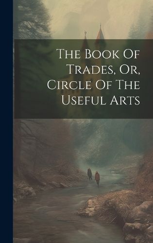 Cover image for The Book Of Trades, Or, Circle Of The Useful Arts