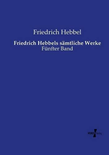 Friedrich Hebbels samtliche Werke: Funfter Band